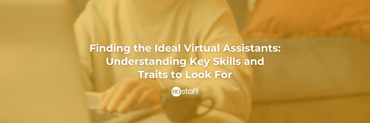 Finding the Ideal Virtual Assistants: Understanding Key Skills and Traits to Look For.