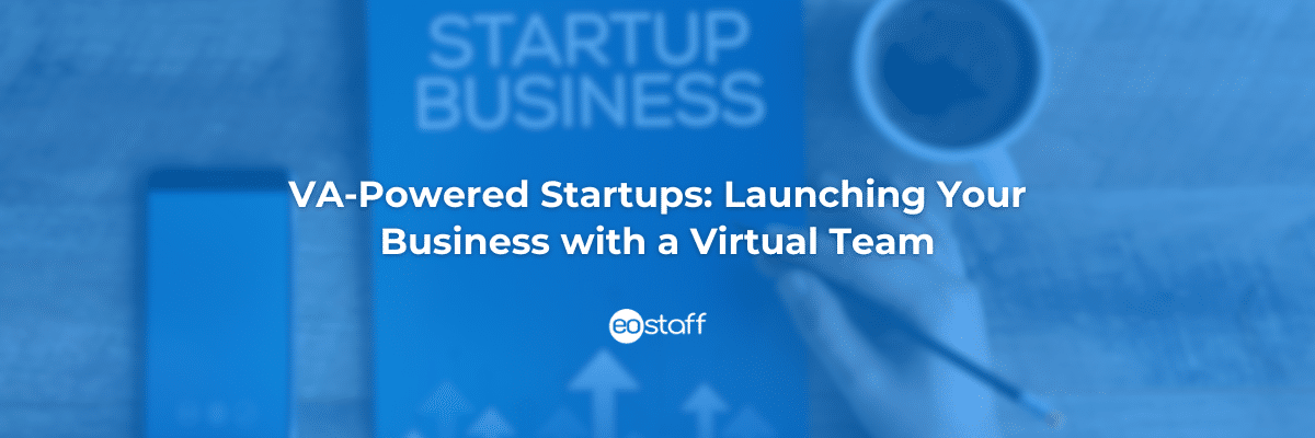 VA-Powered Startups_ Launching Your Business with a Virtual Team