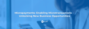 Micropayments Enabling Microtransactions – Unlocking New Business Opportunities